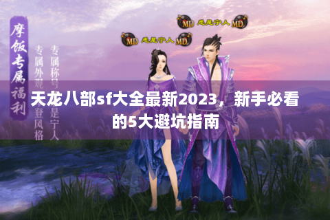 天龙八部sf大全最新2023，新手必看的5大避坑指南