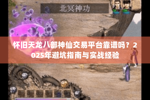 怀旧天龙八部神仙交易平台靠谱吗？2025年避坑指南与实战经验