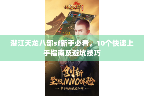 潜江天龙八部sf新手必看，10个快速上手指南及避坑技巧