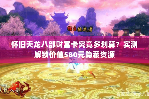 怀旧天龙八部财富卡究竟多划算？实测解锁价值580元隐藏资源