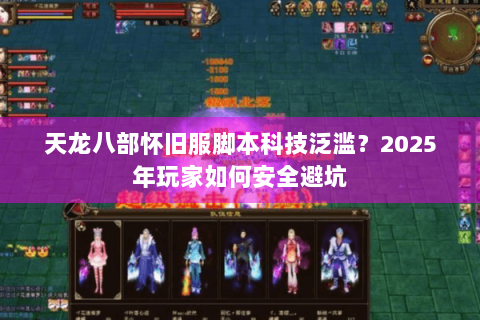 天龙八部怀旧服脚本科技泛滥？2025年玩家如何安全避坑