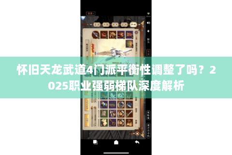 怀旧天龙武道4门派平衡性调整了吗？2025职业强弱梯队深度解析