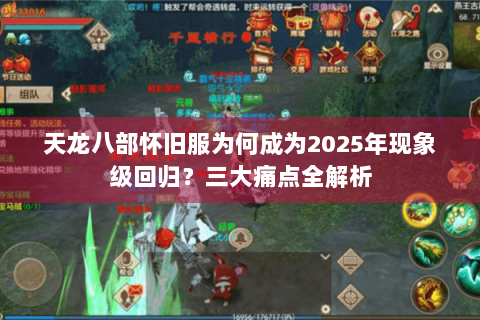 天龙八部怀旧服为何成为2025年现象级回归？三大痛点全解析