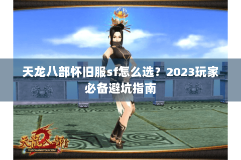 天龙八部怀旧服sf怎么选？2023玩家必备避坑指南