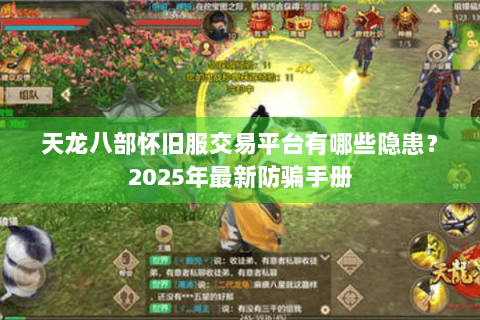 天龙八部怀旧服交易平台有哪些隐患？2025年最新防骗手册