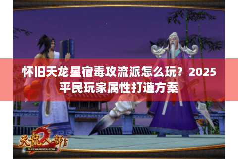怀旧天龙星宿毒攻流派怎么玩？2025平民玩家属性打造方案