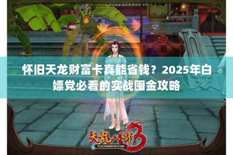 怀旧天龙财富卡真能省钱？2025年白嫖党必看的实战囤金攻略