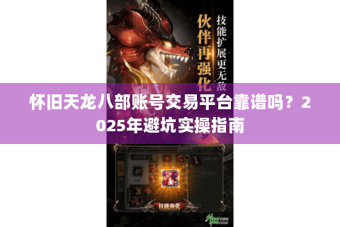 怀旧天龙八部账号交易平台靠谱吗？2025年避坑实操指南