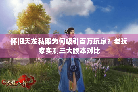 怀旧天龙私服为何吸引百万玩家？老玩家实测三大版本对比
