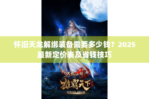 怀旧天龙解绑装备需要多少钱？2025最新定价表及省钱技巧