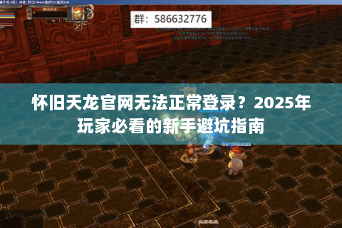 怀旧天龙官网无法正常登录？2025年玩家必看的新手避坑指南