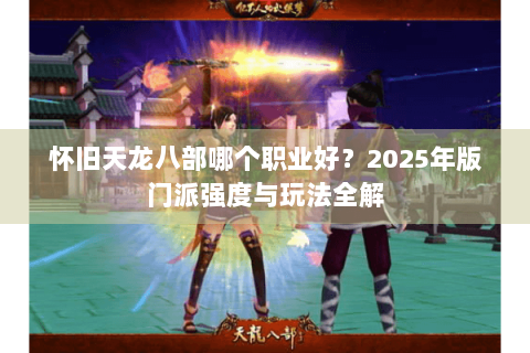 怀旧天龙八部哪个职业好？2025年版门派强度与玩法全解