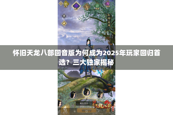怀旧天龙八部回音版为何成为2025年玩家回归首选？三大独家揭秘