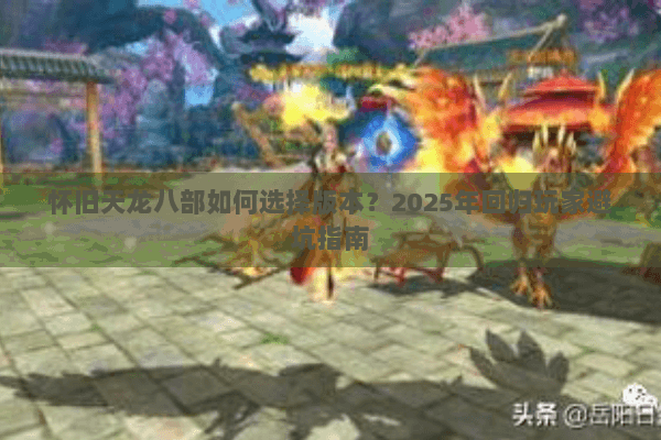 怀旧天龙八部如何选择版本？2025年回归玩家避坑指南