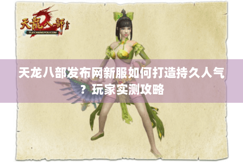 天龙八部发布网新服如何打造持久人气？玩家实测攻略