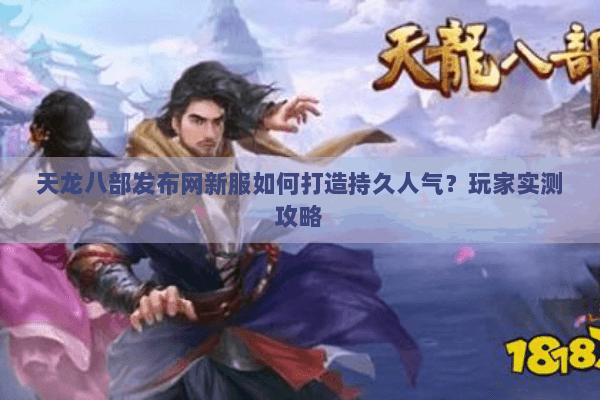 天龙八部发布网新服如何打造持久人气？玩家实测攻略