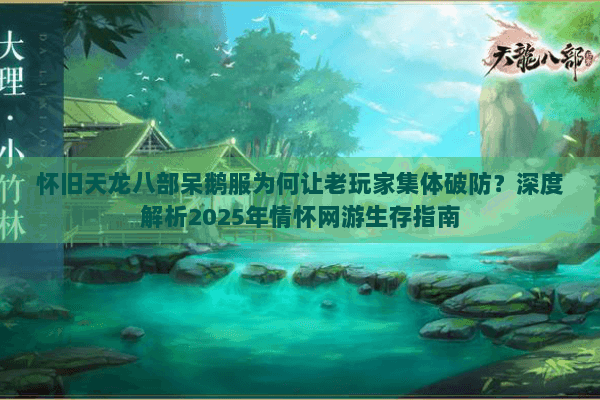 怀旧天龙八部呆鹅服为何让老玩家集体破防？深度解析2025年情怀网游生存指南