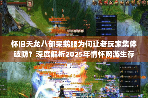 怀旧天龙八部呆鹅服为何让老玩家集体破防？深度解析2025年情怀网游生存指南