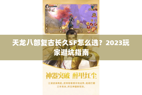 天龙八部复古长久SF怎么选？2023玩家避坑指南