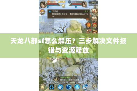 天龙八部sf怎么解压？三步解决文件报错与资源释放