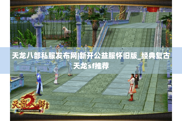 天龙八部私服发布网|新开公益服怀旧版_经典复古天龙sf推荐