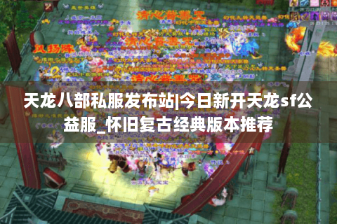 天龙八部私服发布站|今日新开天龙sf公益服_怀旧复古经典版本推荐