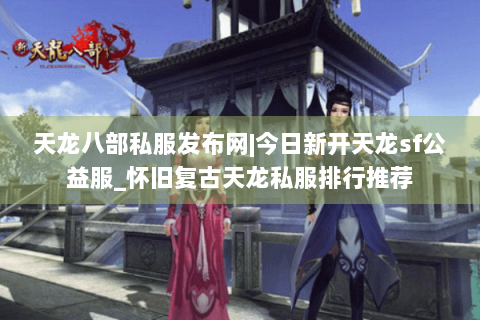 天龙八部私服发布网|今日新开天龙sf公益服_怀旧复古天龙私服排行推荐