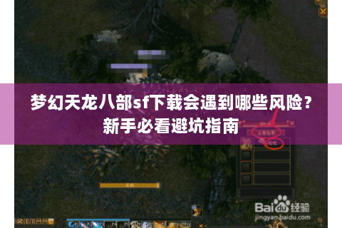 梦幻天龙八部sf下载会遇到哪些风险？新手必看避坑指南