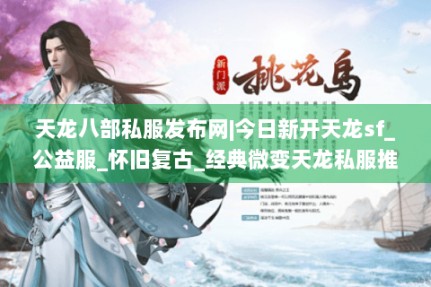 天龙八部私服发布网|今日新开天龙sf_公益服_怀旧复古_经典微变天龙私服推荐