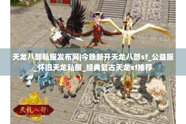 天龙八部私服发布网|今晚新开天龙八部sf_公益服_怀旧天龙私服_经典复古天龙sf推荐