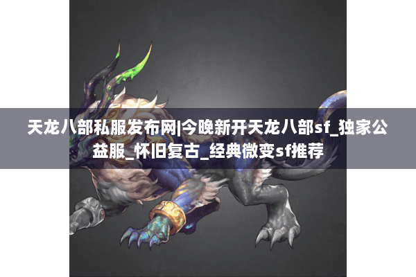 天龙八部私服发布网|今晚新开天龙八部sf_独家公益服_怀旧复古_经典微变sf推荐