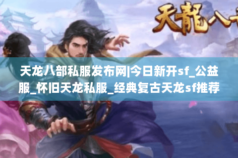 天龙八部私服发布网|今日新开sf_公益服_怀旧天龙私服_经典复古天龙sf推荐