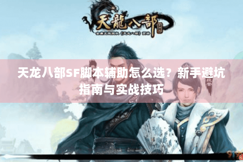 天龙八部SF脚本辅助怎么选？新手避坑指南与实战技巧