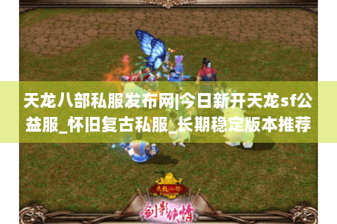 天龙八部私服发布网|今日新开天龙sf公益服_怀旧复古私服_长期稳定版本推荐