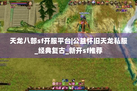 天龙八部sf开服平台|公益怀旧天龙私服_经典复古_新开sf推荐