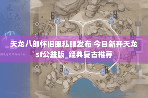 天龙八部怀旧服私服发布 今日新开天龙sf公益版_经典复古推荐