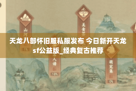 天龙八部怀旧服私服发布 今日新开天龙sf公益版_经典复古推荐