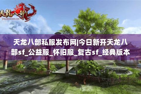 天龙八部私服发布网|今日新开天龙八部sf_公益服_怀旧服_复古sf_经典版本推荐