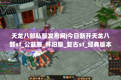 天龙八部私服发布网|今日新开天龙八部sf_公益服_怀旧服_复古sf_经典版本推荐