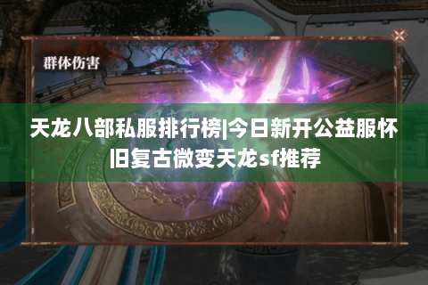 天龙八部私服排行榜|今日新开公益服怀旧复古微变天龙sf推荐