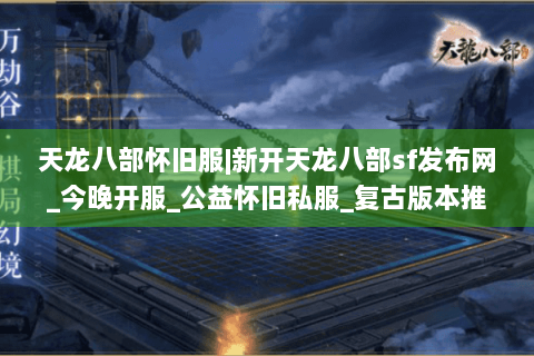 天龙八部怀旧服|新开天龙八部sf发布网_今晚开服_公益怀旧私服_复古版本推荐