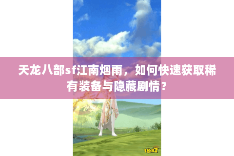 天龙八部sf江南烟雨，如何快速获取稀有装备与隐藏剧情？