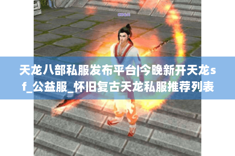 天龙八部私服发布平台|今晚新开天龙sf_公益服_怀旧复古天龙私服推荐列表