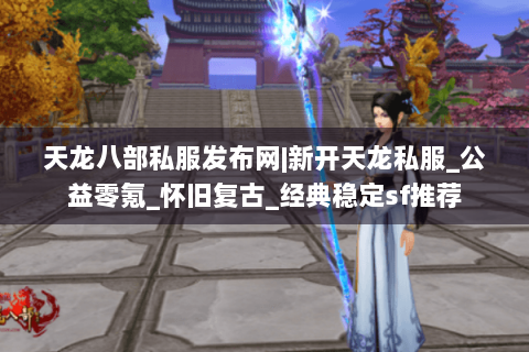天龙八部私服发布网|新开天龙私服_公益零氪_怀旧复古_经典稳定sf推荐