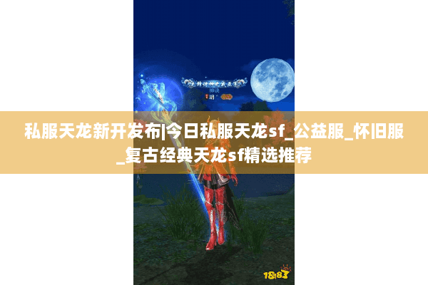 私服天龙新开发布|今日私服天龙sf_公益服_怀旧服_复古经典天龙sf精选推荐