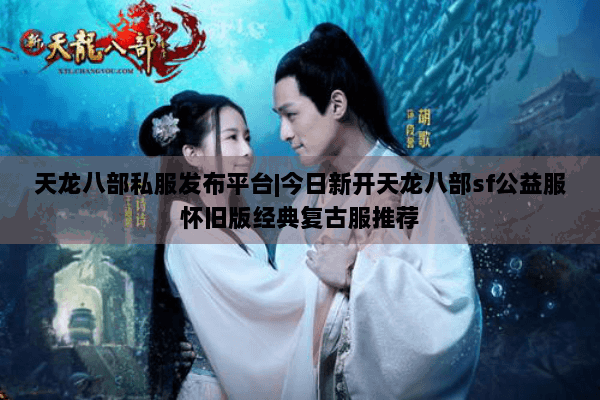 天龙八部私服发布平台|今日新开天龙八部sf公益服怀旧版经典复古服推荐