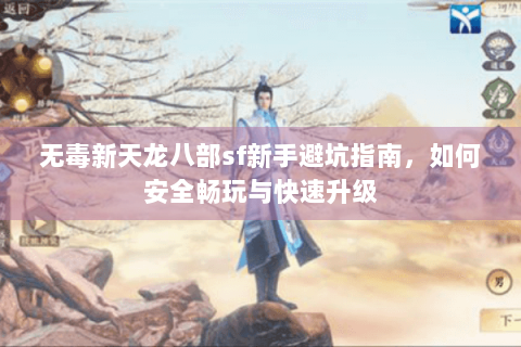 无毒新天龙八部sf新手避坑指南，如何安全畅玩与快速升级