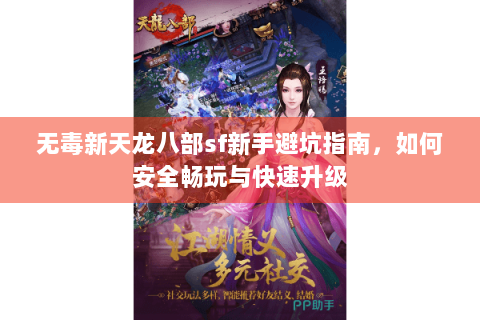 无毒新天龙八部sf新手避坑指南，如何安全畅玩与快速升级