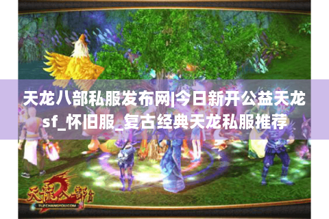 天龙八部私服发布网|今日新开公益天龙sf_怀旧服_复古经典天龙私服推荐