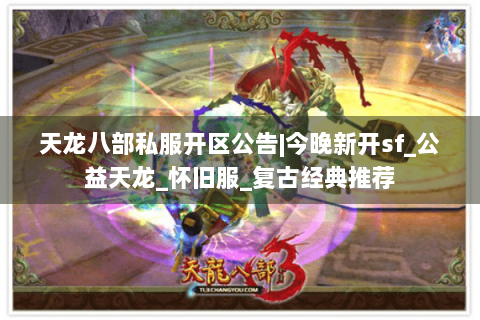 天龙八部私服开区公告|今晚新开sf_公益天龙_怀旧服_复古经典推荐